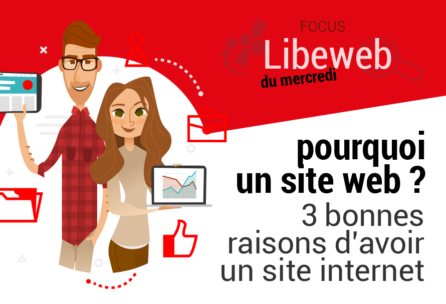Focus Libeweb : 3 bonnes raisons d'avoir un site web